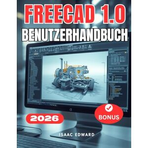 Edward, Isaac FREECAD 1.0 BENUTZERHANDBUCH: Das vollständige Schritt-für-Schritt-Handbuch für Anfänger zum Erlernen von parametrischer Modellierung, Werkbänken und 3D-Druck mit FreeCAD Edward, Isaac FREECAD 1.0 BENUTZERHANDBUCH: Das vollständige Schritt-für-Schritt-Handbuch für Anfänger zum Erlernen von parametrischer Modellierung, Werkbänken und 3D-Druck mit FreeCAD