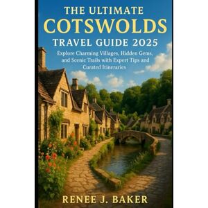 Baker, Renee J The Ultimate Cotswolds Travel Guide 2025: Explore Charming Villages, Hidden Gems, and Scenic Trails with Expert Tips and Curated Itineraries Baker, Renee J The Ultimate Cotswolds Travel Guide 2025: Explore Charming Villages, Hidden Gems, and Scenic Trails with Expert Tips and Curated Itineraries