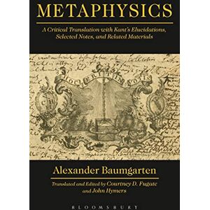 Baumgarten, Alexander Gottlieb Metaphysics: A Critical Translation with Kant's Elucidations, Selected Notes, and Related Materials Baumgarten, Alexander Gottlieb Metaphysics: A Critical Translation with Kant's Elucidations, Selected Notes, and Related Materials