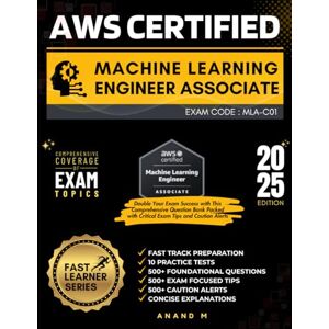 M, Mr Anand AWS CERTIFIED MACHINE LEARNING ENGINEER ASSOCIATE EXAM CODE: MLA-C01 FAST TRACK PREPARATION, 6 FULL LENGTH PRACTICE TESTS, 500+ FOUNDATIONAL ... 500+ CAUTION ALERTS, CONCISE EXPLANATIONS M, Mr Anand AWS CERTIFIED MACHINE LEARNING ENGINEER ASSOCIATE EXAM CODE: MLA-C01 FAST TRACK PREPARATION, 6 FULL LENGTH PRACTICE TESTS, 500+ FOUNDATIONAL ... 500+ CAUTION ALERTS, CONCISE EXPLANATIONS