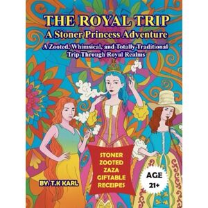 Karl, T.K THE ROYAL TRIP A STONER PRINCESS ADVENTURE: A ZOOTED, WHIMSICAL, AND TOTALLY TRADITIONAL TRIP THROUGH ROYAL REALMS Karl, T.K THE ROYAL TRIP A STONER PRINCESS ADVENTURE: A ZOOTED, WHIMSICAL, AND TOTALLY TRADITIONAL TRIP THROUGH ROYAL REALMS