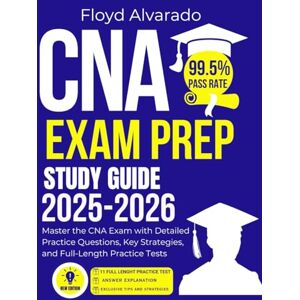 Alvarado, Floyd CNA EXAM PREP STUDY GUIDE 2025-2026: Master the CNA Exam with Detailed Practice Questions, Key Strategies, and Full-Length Practice Tests Alvarado, Floyd CNA EXAM PREP STUDY GUIDE 2025-2026: Master the CNA Exam with Detailed Practice Questions, Key Strategies, and Full-Length Practice Tests