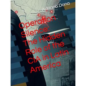 Dona, Adriano Operation Silence: The Hidden Role of the CIA in Latin America Dona, Adriano Operation Silence: The Hidden Role of the CIA in Latin America
