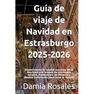 Rosales, Damia Guía de viaje de Navidad en Estrasburgo 2025-2026: Experimente la capital europea de la Navidad con mapas de mercados locales, tradiciones de Alsacia y paseos invernales para toda la familia Rosales, Damia Guía de viaje de Navidad en Estrasburgo 2025-2026: Experimente la capital europea de la Navidad con mapas de mercados locales, tradiciones de Alsacia y paseos invernales para toda la familia