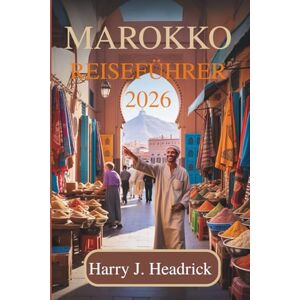 Headrick, Harry J. MAROKKO REISEFÜHRER 2026: Entdecken Sie die bezaubernden Traditionen und malerischen Landschaften Nordafrikas Headrick, Harry J. MAROKKO REISEFÜHRER 2026: Entdecken Sie die bezaubernden Traditionen und malerischen Landschaften Nordafrikas