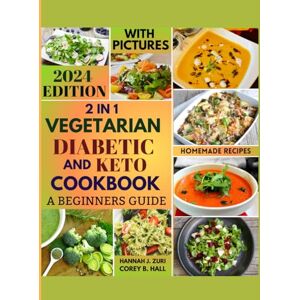 ZURI, HANNAH J. 2 IN 1 VEGETARIAN DIABETIC AND KETO COOKBOOK: A BEGINNERS GUIDE: DISCOVER BALANCED PLANT-BASED DELICIOUS RECIPES WITH 30-DAY SIMPLE AND HEALTHY MEAL PLAN IDEAS. ZURI, HANNAH J. 2 IN 1 VEGETARIAN DIABETIC AND KETO COOKBOOK: A BEGINNERS GUIDE: DISCOVER BALANCED PLANT-BASED DELICIOUS RECIPES WITH 30-DAY SIMPLE AND HEALTHY MEAL PLAN IDEAS.