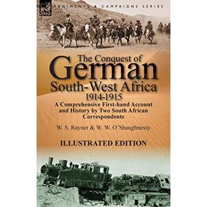 Rayner, W S The Conquest of German South-West Africa, 1914-1915: A Comprehensive First-Hand Account and History by Two South African Correspondents Rayner, W S The Conquest of German South-West Africa, 1914-1915: A Comprehensive First-Hand Account and History by Two South African Correspondents