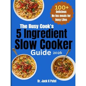 K Patel, Dr. Jack The Busy Cook's 5 ingredient slow cooker guide: Set it forget it, and savor it , wholesome meals made simple, 100 plus Effortless recipe for Busy people who love flavour with free fus K Patel, Dr. Jack The Busy Cook's 5 ingredient slow cooker guide: Set it forget it, and savor it , wholesome meals made simple, 100 plus Effortless recipe for Busy people who love flavour with free fus