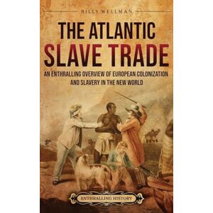 Wellman, Billy The Atlantic Slave Trade: An Enthralling Overview of European Colonization and Slavery in the New World Wellman, Billy The Atlantic Slave Trade: An Enthralling Overview of European Colonization and Slavery in the New World