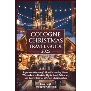 Reigh, Clara Cologne Christmas Travel Guide 2025: Experience Germany’s Most Enchanting Winter Wonderland — Markets, Lights, Local Delicacies, and Budget Tips for a Perfect Christmas Trip Reigh, Clara Cologne Christmas Travel Guide 2025: Experience Germany’s Most Enchanting Winter Wonderland — Markets, Lights, Local Delicacies, and Budget Tips for a Perfect Christmas Trip