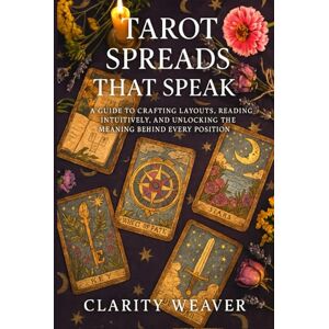 Weaver, Clarity Tarot Spreads That Speak: A Guide to Crafting Layouts, Reading Intuitively, and Unlocking the Meaning Behind Every Position. Weaver, Clarity Tarot Spreads That Speak: A Guide to Crafting Layouts, Reading Intuitively, and Unlocking the Meaning Behind Every Position.