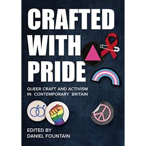 Crafted with Pride: Queer Craft and Activism in Contemporary Britain Crafted with Pride: Queer Craft and Activism in Contemporary Britain
