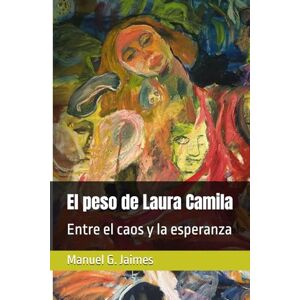 Jaimes, Manuel G. El peso de Laura Camila: Entre el caos y la esperanza (Novela de reflexión política) Jaimes, Manuel G. El peso de Laura Camila: Entre el caos y la esperanza (Novela de reflexión política)