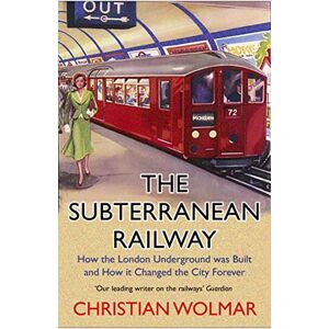 Wolmar, Christian The Subterranean Railway: How the London Underground was Built and How it Changed the City Forever Wolmar, Christian The Subterranean Railway: How the London Underground was Built and How it Changed the City Forever