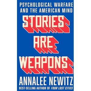 Newitz, Annalee Stories Are Weapons: Psychological Warfare and the American Mind Newitz, Annalee Stories Are Weapons: Psychological Warfare and the American Mind