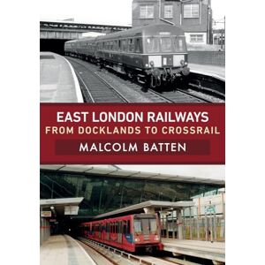 Batten, Malcolm East London Railways: From Docklands to Crossrail Batten, Malcolm East London Railways: From Docklands to Crossrail