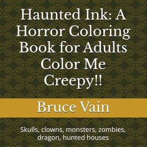 Vain, Bruce Haunted Ink: A Horror Coloring Book for Adults Color Me Creepy!!: Skulls, clowns, monsters, zombies, dragon, hunted houses Vain, Bruce Haunted Ink: A Horror Coloring Book for Adults Color Me Creepy!!: Skulls, clowns, monsters, zombies, dragon, hunted houses