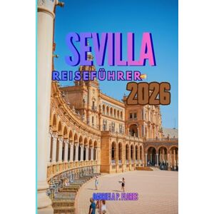 Flores, Gabriela P. SEVILLA REISEFÜHRER 2026: Ein Reisebegleiter durch Südspanien, der Sie mit lokalen Einblicken, praktischen Tipps und Reiseplänen durch die Seele Andalusiens führt Flores, Gabriela P. SEVILLA REISEFÜHRER 2026: Ein Reisebegleiter durch Südspanien, der Sie mit lokalen Einblicken, praktischen Tipps und Reiseplänen durch die Seele Andalusiens führt