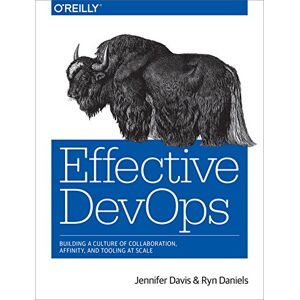 Davis, Jennifer Effective DevOps: Building a Culture of Collaboration, Affinity, and Tooling at Scale Davis, Jennifer Effective DevOps: Building a Culture of Collaboration, Affinity, and Tooling at Scale
