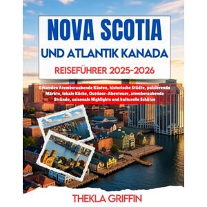 Griffin NOVA SCOTIA UND ATLANTIK KANADA REISEFÜHRER 2025-2026: Erkunden Atemberaubende Küsten, historische Städte, pulsierende Märkte, lokale Küche, ... saisonale Highlights und kulturelle Schätze Griffin NOVA SCOTIA UND ATLANTIK KANADA REISEFÜHRER 2025-2026: Erkunden Atemberaubende Küsten, historische Städte, pulsierende Märkte, lokale Küche, ... saisonale Highlights und kulturelle Schätze
