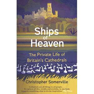 Somerville, Christopher Ships Of Heaven: The Private Life of Britain’s Cathedrals Somerville, Christopher Ships Of Heaven: The Private Life of Britain’s Cathedrals