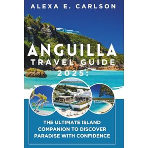 E. Carlson, Alexa Anguilla Travel Guide 2025:: The Ultimate Island Companion to Discover Paradise with Confidence E. Carlson, Alexa Anguilla Travel Guide 2025:: The Ultimate Island Companion to Discover Paradise with Confidence