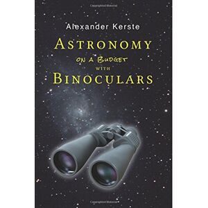 Kerste, Alexander Astronomy on a Budget with Binoculars Kerste, Alexander Astronomy on a Budget with Binoculars
