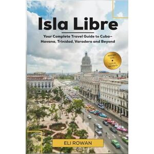 Rowan, Eli Isla Libre: Your Complete Travel Guide to Cuba—Havana, Trinidad, Varadero and Beyond Rowan, Eli Isla Libre: Your Complete Travel Guide to Cuba—Havana, Trinidad, Varadero and Beyond