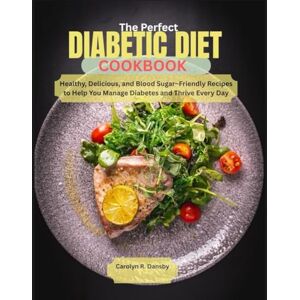 DANSBY, CAROLYN R The Perfect Diabetic Diet CookBook: Healthy, Delicious, and Blood Sugar–Friendly Recipes to Help You Manage Diabetes and Thrive Every Day DANSBY, CAROLYN R The Perfect Diabetic Diet CookBook: Healthy, Delicious, and Blood Sugar–Friendly Recipes to Help You Manage Diabetes and Thrive Every Day