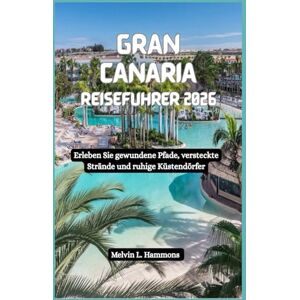 Hammons, Melvin L. GRAN CANARIA Reiseführer 2026: Erleben Sie gewundene Pfade, versteckte Strände und ruhige Küstendörfer Hammons, Melvin L. GRAN CANARIA Reiseführer 2026: Erleben Sie gewundene Pfade, versteckte Strände und ruhige Küstendörfer