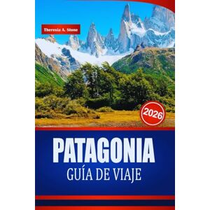 Stone, Theresia A. PATAGONIA GUÍA DE VIAJE 2026: Consejos de expertos para aventuras al aire libre, paisajes imprescindibles y los mejores lugares de senderismo en Sudamérica Stone, Theresia A. PATAGONIA GUÍA DE VIAJE 2026: Consejos de expertos para aventuras al aire libre, paisajes imprescindibles y los mejores lugares de senderismo en Sudamérica