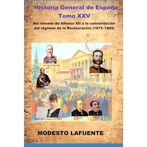 Lafuente, Modesto Historia General de España Tomo XXV: Del reinado de Alfonso XII a la consolidación del régimen de la Restauración (1875–1885) Lafuente, Modesto Historia General de España Tomo XXV: Del reinado de Alfonso XII a la consolidación del régimen de la Restauración (1875–1885)
