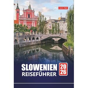 Taylor SLOWENIEN REISEFÜHRER 2026: Erkunden Sie den Bleder See, den Triglav-Nationalpark, Ljubljana und weitere versteckte Schätze mit lokalen Tipps, Reiserouten und kulturellen Einblicken Taylor SLOWENIEN REISEFÜHRER 2026: Erkunden Sie den Bleder See, den Triglav-Nationalpark, Ljubljana und weitere versteckte Schätze mit lokalen Tipps, Reiserouten und kulturellen Einblicken