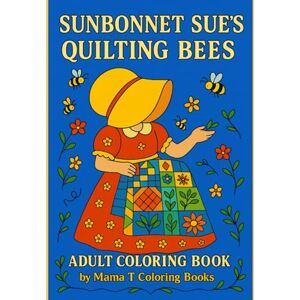 Coloring Books, Mama T Sunbonnet Sue’s Quilting Bees Adult Quilt Themed Coloring Book: 50 Folk-Inspired Quilt Coloring Pages with Bees, Blooms, and Sunbonnet Sue for Adult ... Books: A Collection of Artful Escapes) Coloring Books, Mama T Sunbonnet Sue’s Quilting Bees Adult Quilt Themed Coloring Book: 50 Folk-Inspired Quilt Coloring Pages with Bees, Blooms, and Sunbonnet Sue for Adult ... Books: A Collection of Artful Escapes)