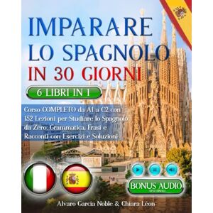 García Noble, Alvaro IMPARARE LO SPAGNOLO IN 30 GIORNI: 6 LIBRI 1 Corso COMPLETO da A1 a C2 con 162 Lezioni per Studiare lo Spagnolo da Zero: Grammatica, Frasi, Racconti e TEST FINALI. Domande & Esercizi + BONUS AUDIO García Noble, Alvaro IMPARARE LO SPAGNOLO IN 30 GIORNI: 6 LIBRI 1 Corso COMPLETO da A1 a C2 con 162 Lezioni per Studiare lo Spagnolo da Zero: Grammatica, Frasi, Racconti e TEST FINALI. Domande & Esercizi + BONUS AUDIO