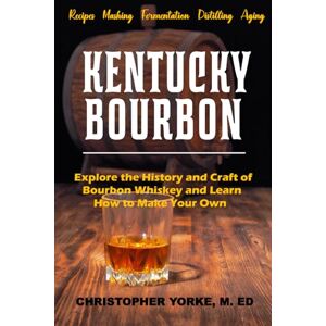 Yorke M. Ed, Christopher G. Kentucky Bourbon: Explore the History and Craft of Bourbon Whiskey and Learn How to Make Your Own (Distilling Books) Yorke M. Ed, Christopher G. Kentucky Bourbon: Explore the History and Craft of Bourbon Whiskey and Learn How to Make Your Own (Distilling Books)