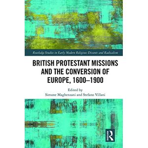 British Protestant Missions and the Conversion of Europe, 1600–1900 (Routledge Studies in Early Modern Religious Dissents and Radicalism) British Protestant Missions and the Conversion of Europe, 1600–1900 (Routledge Studies in Early Modern Religious Dissents and Radicalism)
