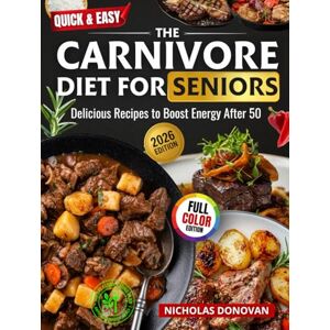 Donovan, Nicholas Quick & Easy The Carnivore Diet for Seniors: Delicious Recipes to Boost Energy After 50 :120-Day Clean Eating Plan • Anti-Inflammatory Meals Donovan, Nicholas Quick & Easy The Carnivore Diet for Seniors: Delicious Recipes to Boost Energy After 50 :120-Day Clean Eating Plan • Anti-Inflammatory Meals