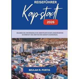 Portis, Beulah R. REISEFÜHRER Kapstadt 2026: Eine Reise durch das Herz von Südafrikas schönster Küstenstadt Portis, Beulah R. REISEFÜHRER Kapstadt 2026: Eine Reise durch das Herz von Südafrikas schönster Küstenstadt