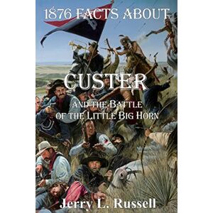 Russell, Jerry 1876 Facts About Custer And The Battle Of The Little Big Horn Russell, Jerry 1876 Facts About Custer And The Battle Of The Little Big Horn