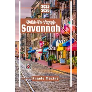 Maxine, Angela Guide De Voyage Savannah 2025/2026: Un guide pratique pour la famille et le budget avec des cartes de sites historiques, de parcs et de plats du Sud Maxine, Angela Guide De Voyage Savannah 2025/2026: Un guide pratique pour la famille et le budget avec des cartes de sites historiques, de parcs et de plats du Sud