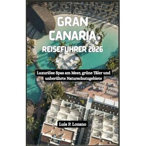 Lozano, Luis P. GRAN CANARIA Reiseführer 2026: Luxuriöse Spas am Meer, grüne Täler und unberührte Naturschutzgebiete Lozano, Luis P. GRAN CANARIA Reiseführer 2026: Luxuriöse Spas am Meer, grüne Täler und unberührte Naturschutzgebiete