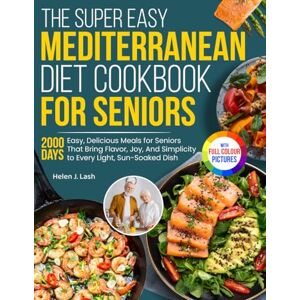 Lash, Helen J. The Super Easy Mediterranean Diet Cookbook for Seniors: Easy, Delicious Meals for Seniors That Bring Flavor, Joy, And Simplicity to Every Light, Sun-Soaked Dish Full Color Edition Lash, Helen J. The Super Easy Mediterranean Diet Cookbook for Seniors: Easy, Delicious Meals for Seniors That Bring Flavor, Joy, And Simplicity to Every Light, Sun-Soaked Dish Full Color Edition
