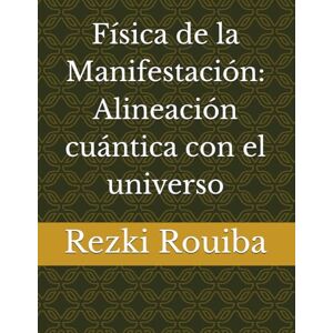 Rouiba, Rezki Física de la Manifestación: Alineación cuántica con el universo: 8 (El Camino Cuántico: Viviendo Más Allá de los Límites) Rouiba, Rezki Física de la Manifestación: Alineación cuántica con el universo: 8 (El Camino Cuántico: Viviendo Más Allá de los Límites)