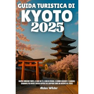 Wilder, Alden GUIDA TURISTICA DI KYOTO 2025: Scopri i migliori templi, le case da tè, il cibo di strada, le gemme nascoste e i consigli stagionali per vivere ... del Giappone come un abitante del posto Wilder, Alden GUIDA TURISTICA DI KYOTO 2025: Scopri i migliori templi, le case da tè, il cibo di strada, le gemme nascoste e i consigli stagionali per vivere ... del Giappone come un abitante del posto
