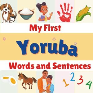 M., Toluwalase My first Yoruba Words and Sentences: English Yoruba Bilingual Book. Learn the Yoruba Alphabets, Numbers, Greetings, Food, Animals, Colors, Family ... for Boys & Girls (Learning Yoruba is Fun!) M., Toluwalase My first Yoruba Words and Sentences: English Yoruba Bilingual Book. Learn the Yoruba Alphabets, Numbers, Greetings, Food, Animals, Colors, Family ... for Boys & Girls (Learning Yoruba is Fun!)