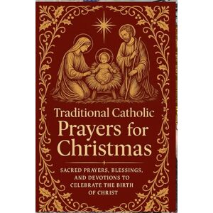Knowles, Elizabeth Traditional Catholic Prayers for Christmas: Sacred Prayers, Blessings, and Devotions to Celebrate the Birth of Christ Knowles, Elizabeth Traditional Catholic Prayers for Christmas: Sacred Prayers, Blessings, and Devotions to Celebrate the Birth of Christ