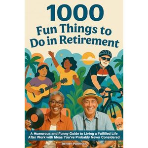 Patterson, Bennett 1000 Fun Things to Do in Retirement: A Humorous and Funny Guide to Living a Fulfilled Life After Work with Ideas You’ve Probably Never Considered Patterson, Bennett 1000 Fun Things to Do in Retirement: A Humorous and Funny Guide to Living a Fulfilled Life After Work with Ideas You’ve Probably Never Considered