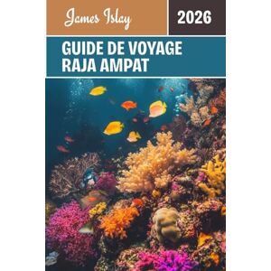 Islay, James Guide de voyage Raja Ampat 2026: Découvrez le paradis préservé de l'Indonésie: guides pratiques pour la plongée, la culture, la vie insulaire et des aventures inoubliables Islay, James Guide de voyage Raja Ampat 2026: Découvrez le paradis préservé de l'Indonésie: guides pratiques pour la plongée, la culture, la vie insulaire et des aventures inoubliables