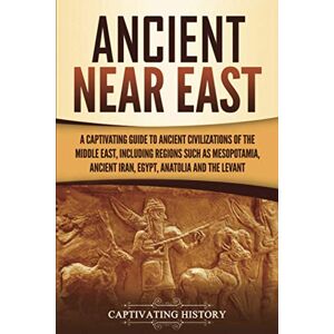 History, Captivating Ancient Near East: A Captivating Guide to Ancient Civilizations of the Middle East, Including Regions Such as Mesopotamia, Ancient Iran, Egypt, Anatolia, and the Levant (Exploring Mesopotamia) History, Captivating Ancient Near East: A Captivating Guide to Ancient Civilizations of the Middle East, Including Regions Such as Mesopotamia, Ancient Iran, Egypt, Anatolia, and the Levant (Exploring Mesopotamia)